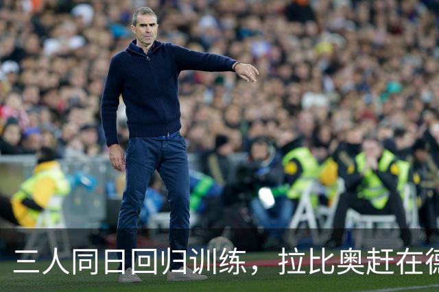 三人同日回归训练，拉比奥赶在德比前复出