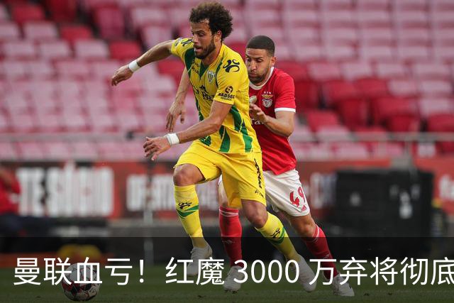 曼联血亏！红魔 3000 万弃将彻底逆袭！名宿直言他现在是队内第一